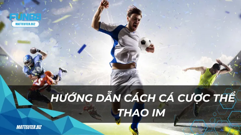 Thể thao IM Fun88 – Thế giới cá cược thể thao chuyên nghiệp 2 Hướng dẫn cách cá cược thể thao IM tại cổng game