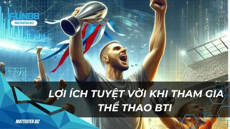 Thể thao BTI tại Fun88 – Cá cược thể thao đầy kịch tính 3 Lợi ích tuyệt vời khi tham gia thể thao BTI
