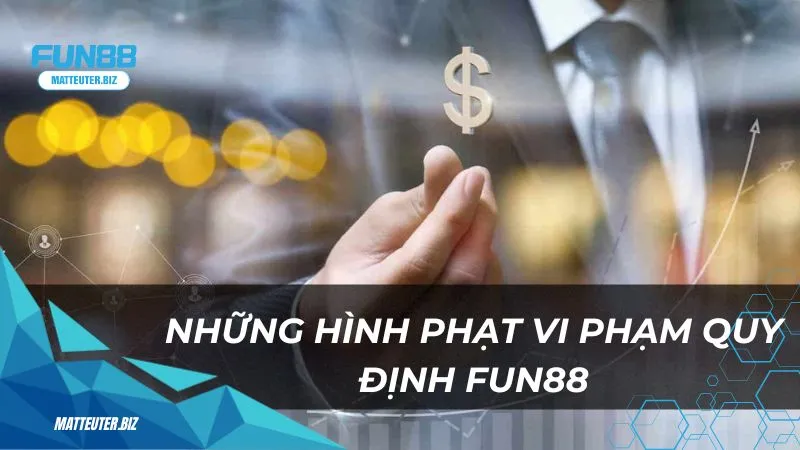 Quy định Fun88: Những điều cần biết trước khi tham gia 3 nhung-hinh-phat-vi-pham-quy-dinh-fun88