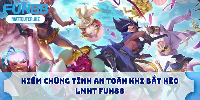 Liên Minh Huyền Thoại FUN88 – Bắt Kèo Uy Tín, Thắng Đậm 1 Kiểm chứng tính an toàn khi bắt kèo LMHT FUN88