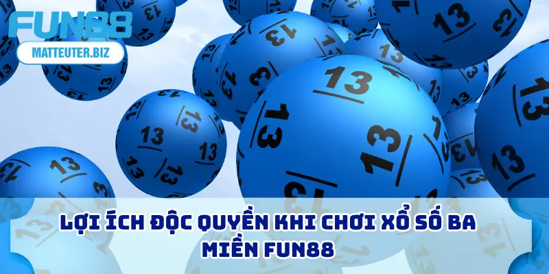 Xổ Số Ba Miền FUN88 - Hướng Dẫn Cho Người Mới Bắt Đầu 1 Lợi ích độc quyền khi chơi xổ số ba miền FUN88