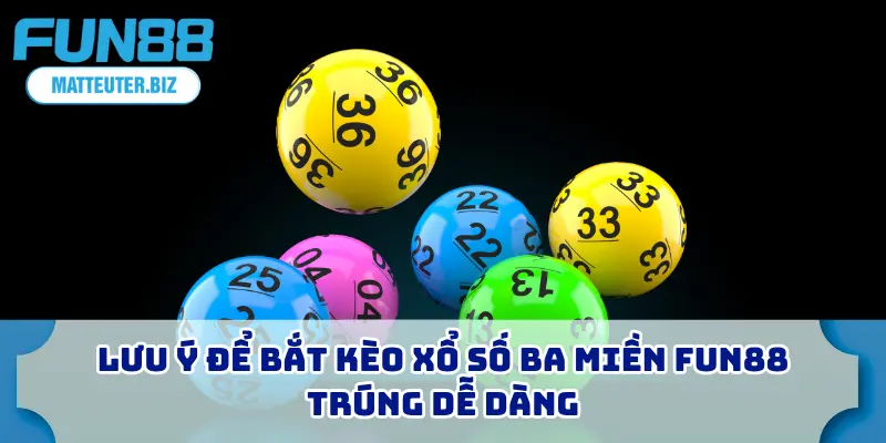 Xổ Số Ba Miền FUN88 - Hướng Dẫn Cho Người Mới Bắt Đầu 4 Lưu ý để bắt kèo xổ số ba miền FUN88 trúng dễ dàng
